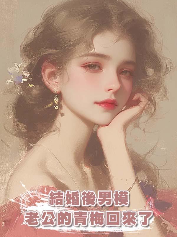 結婚後男模老公的青梅回來了