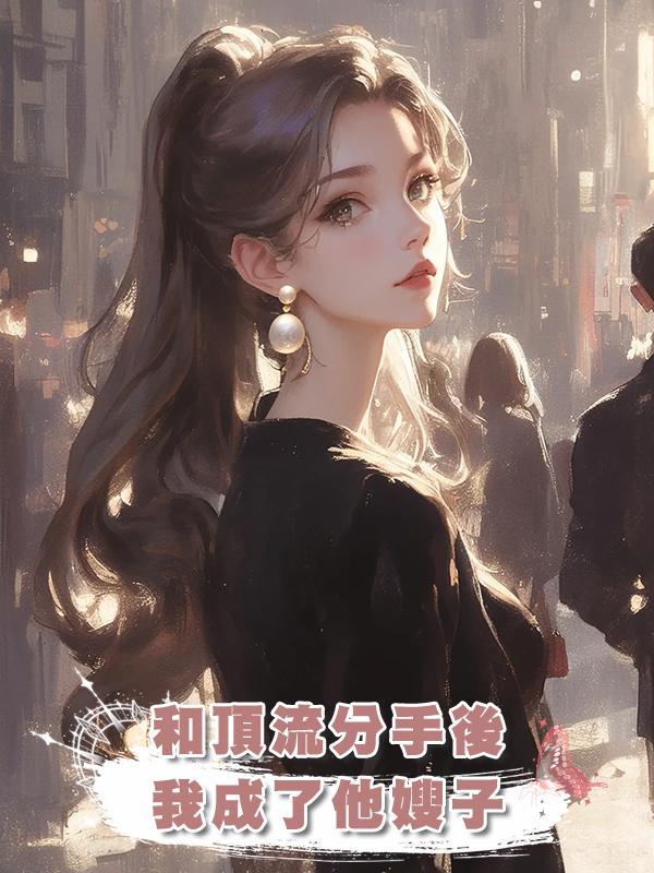 和頂流分手後，我成了他嫂子