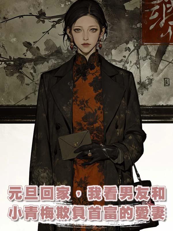 元旦回家，我笑看男友和小青梅欺負首富的愛妻